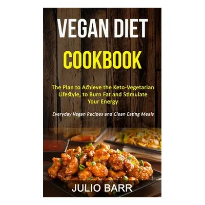 "Vegan Diet Cookbook: The Plan to Achieve the Keto-Vegetarian Lifestyle, to Burn Fat and Stimula