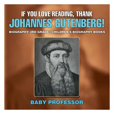 "If You Love Reading, Thank Johannes Gutenberg! Biography 3rd Grade Children's Biography Books" 