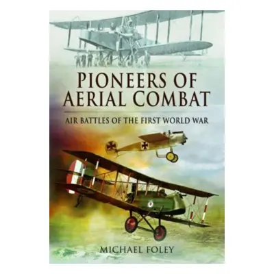 "Pioneers of Aerial Combat: Air Battles of the First World War" - "" ("Foley Michael")(Paperback