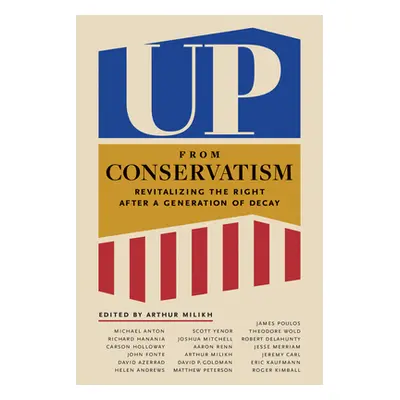 "Up from Conservatism: Revitalizing the Right After a Generation of Decay" - "" ("Milikh Arthur"