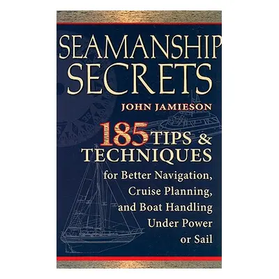 "Seamanship Secrets: 185 Tips & Techniques for Better Navigation, Cruise Planning, and Boat Hand