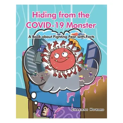 "Hiding from the COVID-19 Monster: A Book about Fighting Fear with Facts" - "" ("Howard Charlene