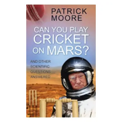 "Can You Play Cricket on Mars?: And Other Scientific Questions Answered" - "" ("Moore Patrick")(