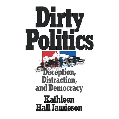 "Dirty Politics: Deception, Distraction, and Democracy" - "" ("Jamieson Kathleen Hall")(Paperbac