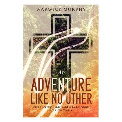 "An Adventure Like No Other: Discovering that God's Classroom Has No Walls" - "" ("Murphy Warwic