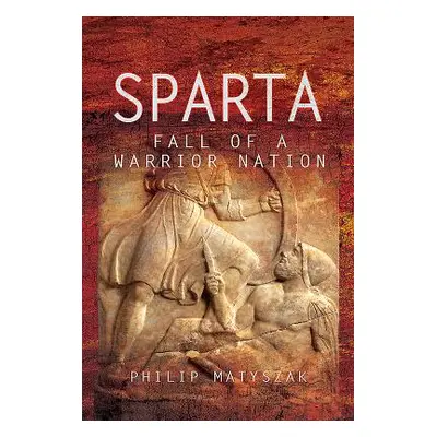 "Sparta: Fall of a Warrior Nation" - "" ("Matyszak Philip")(Pevná vazba)