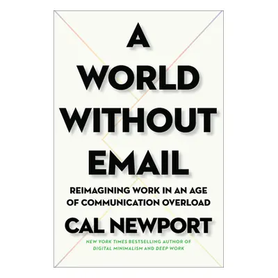 "A World Without Email: Reimagining Work in an Age of Communication Overload" - "" ("Newport Cal