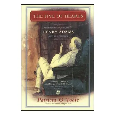 "The Five of Hearts: An Intimate Portrait of Henry Adams and His Friends, 1880-1918" - "" ("O'To