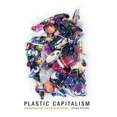 "Plastic Capitalism: Contemporary Art and the Drive to Waste" - "" ("Boetzkes Amanda")(Pevná vaz