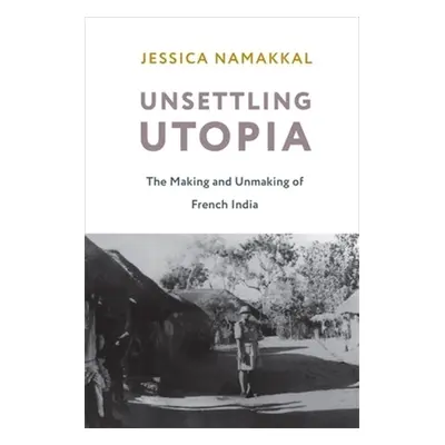 "Unsettling Utopia: The Making and Unmaking of French India" - "" ("Namakkal Jessica")(Paperback