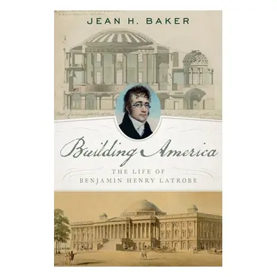 "Building America: The Life of Benjamin Henry Latrobe" - "" ("Baker Jean H.")(Pevná vazba)