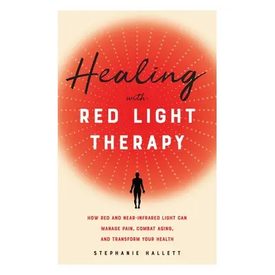 "Healing with Red Light Therapy: How Red and Near-Infrared Light Can Manage Pain, Combat Aging, 