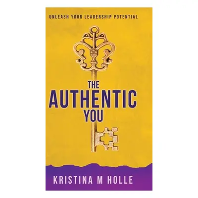 "The Authentic You: Unleash Your Leadership Potential" - "" ("Holle Kristina M.")(Pevná vazba)