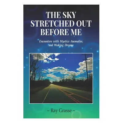 "The Sky Stretched Out Before Me: Encounters with Mystics, Anomalies, and Waking Dreams" - "" ("