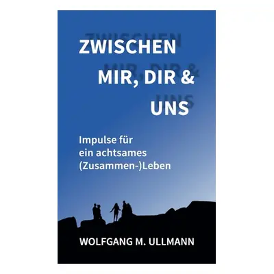 "Zwischen mir, dir und uns: Impulse fr ein achtsames (Zusammen-)Leben" - "" ("Ullmann Wolfgang M