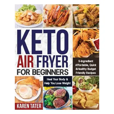 "Keto Air Fryer for Beginners: 5-Ingredient Affordable, Quick & Healthy Budget Friendly Recipes 