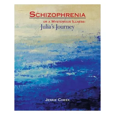 "Schizophrenia or a Mysterious Illness: Julia's Journey" - "" ("Cheek Jessie")(Paperback)