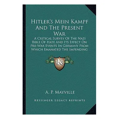 "Hitler's Mein Kampf and the Present War: A Critical Survey of the Nazi Bible of Hate and Its Ef