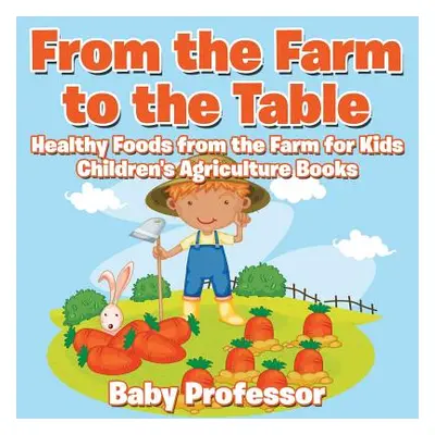 "From the Farm to The Table, Healthy Foods from the Farm for Kids - Children's Agriculture Books