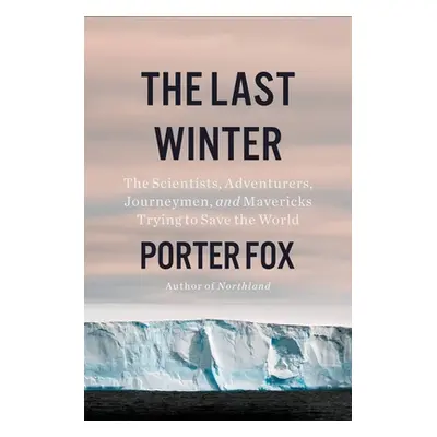 "The Last Winter: The Scientists, Adventurers, Journeymen, and Mavericks Trying to Save the Worl