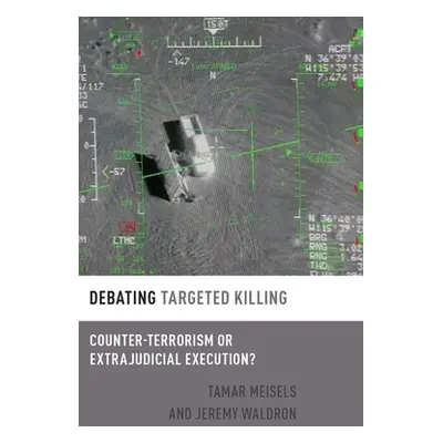 "Debating Targeted Killing: Counter-Terrorism or Extrajudicial Execution?" - "" ("Meisels Tamar"