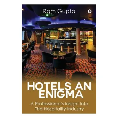 "Hotels an Enigma: A Professional's Insight Into the Hospitality Industry" - "" ("Ram Gupta")(Pe