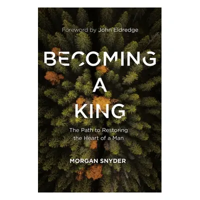 "Becoming a King: The Path to Restoring the Heart of a Man" - "" ("Snyder Morgan")(Pevná vazba)