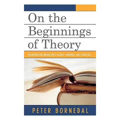 "On the Beginnings of Theory: Deconstructing Broken Logic in Grice, Habermas, and Stuart Mill" -