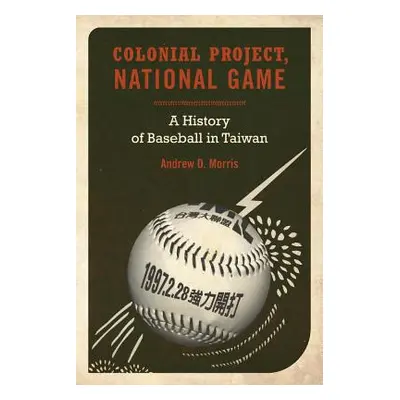 "Colonial Project, National Game, 6: A History of Baseball in Taiwan" - "" ("Morris Andrew D.")(