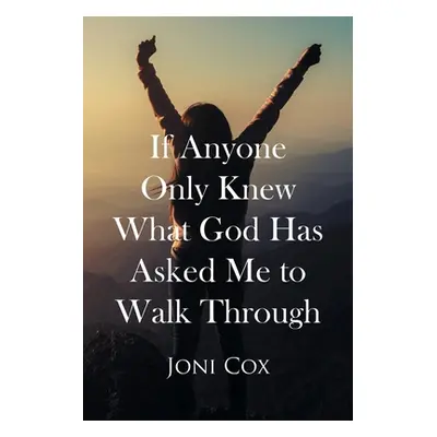 "If Anyone Only Knew What God Has Asked Me to Walk Through" - "" ("Cox Joni")(Paperback)