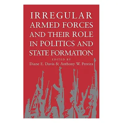 "Irregular Armed Forces and Their Role in Politics and State Formation" - "" ("Davis Diane E.")(