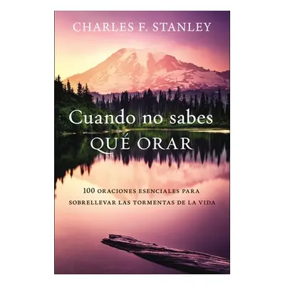 "Cuando No Sabes Qu Orar: 100 Oraciones Esenciales Para Sobrellevar Las Tormentas de la Vida" - 