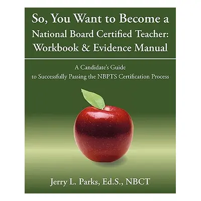 "So, You Want to Become a National Board Certified Teacher: Workbook & Evidence Manual: A Candid