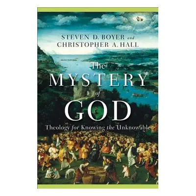 "The Mystery of God: Theology for Knowing the Unknowable" - "" ("Hall Christopher A.")(Paperback