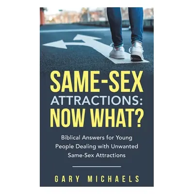 "Same-Sex Attractions: Now What?: Biblical Answers for Young People Dealing with Unwanted Same-S