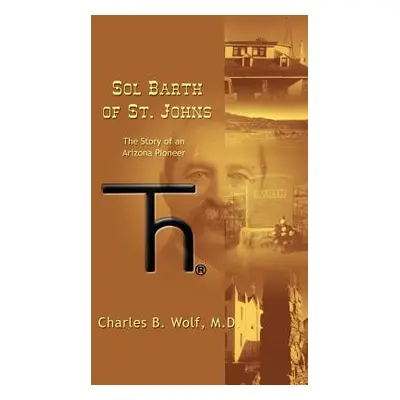 "Sol Barth of St. Johns: The Story of an Arizona Pioneer" - "" ("Wolf Charles B.")(Paperback)