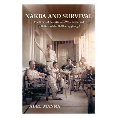 "Nakba and Survival: The Story of Palestinians Who Remained in Haifa and the Galilee, 1948-1956 