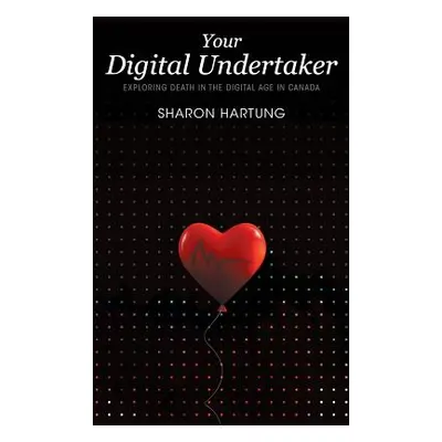 "Your Digital Undertaker: Exploring Death in the Digital Age in Canada" - "" ("Hartung Sharon")(