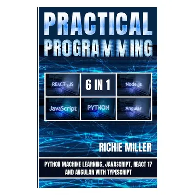 "Practical Programming 6 in 1: Python Machine Learning, JavaScript, React 17, And Angular With T