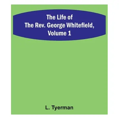 "The Life of the Rev. George Whitefield, Volume 1" - "" ("Tyerman L.")(Paperback)