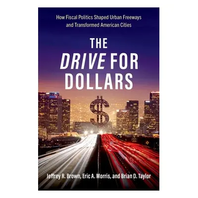 "Drive for Dollars" - "How Fiscal Politics Shaped Urban Freeways and Transformed American Cities