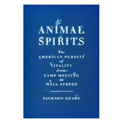 "Animal Spirits: The American Pursuit of Vitality from Camp Meeting to Wall Street" - "" ("Lears