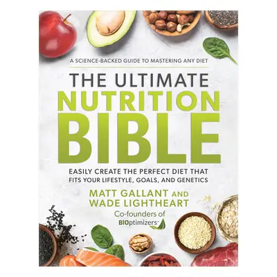 "The Ultimate Nutrition Bible: Easily Create the Perfect Diet That Fits Your Lifestyle, Goals, a