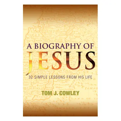 "A Biography of Jesus: 32 Simple Lessons from His Life" - "" ("Cowley Tom J.")(Paperback)