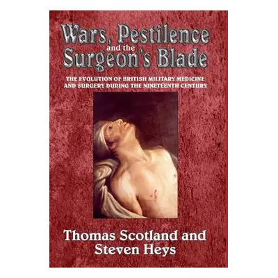 "Wars, Pestilence and the Surgeon's Blade" - "The Evolution of British Military Medicine and Sur