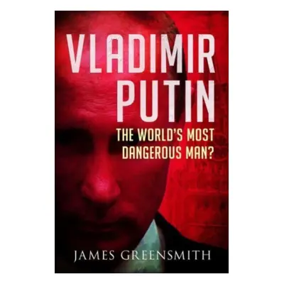 "Vladimir Putin: The World's Most Dangerous Man?" - "" ("Greensmith James")(Pevná vazba)