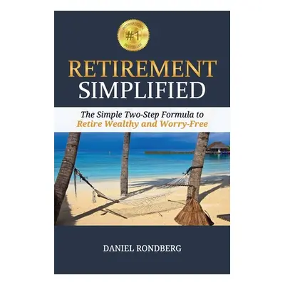 "Retirement Simplified: The Simple Two-Step Formula to Retire Wealthy & Worry-Free" - "" ("Rondb