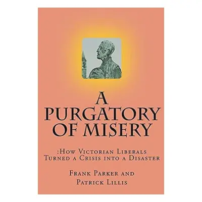 "A Purgatory of Misery: How Victorian Liberals Turned a Crisis into a Disaster" - "" ("Parker Fr