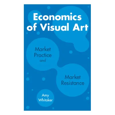 "Economics of Visual Art: Market Practice and Market Resistance" - "" ("Whitaker Amy")(Paperback