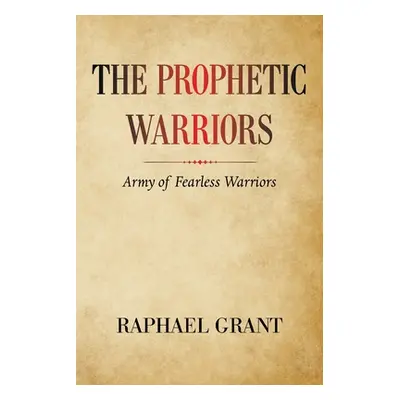 "The Prophetic Warriors: Army of Fearless Warriors" - "" ("Grant Raphael")(Paperback)